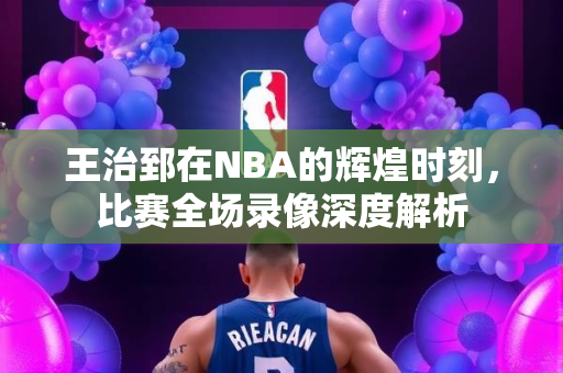 王治郅在NBA的辉煌时刻，比赛全场录像深度解析