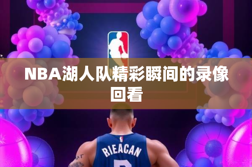 NBA湖人队精彩瞬间的录像回看