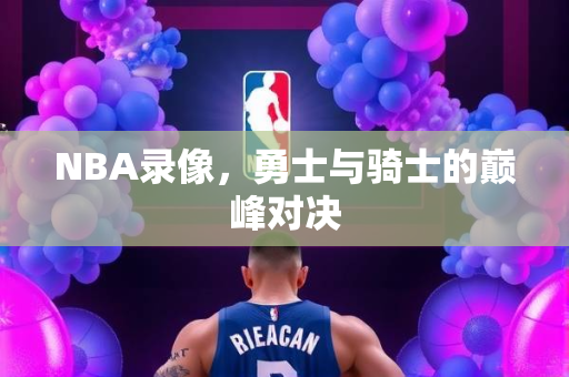 NBA录像，勇士与骑士的巅峰对决