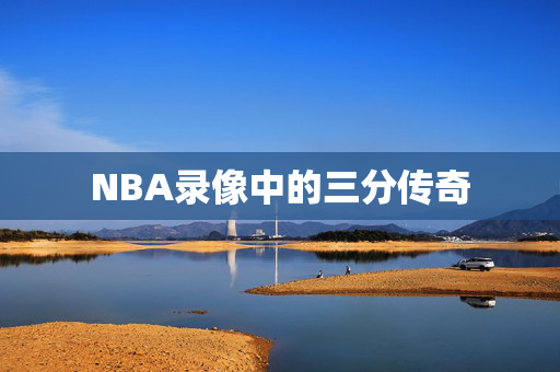 NBA录像中的三分传奇