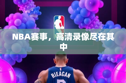NBA赛事，高清录像尽在其中