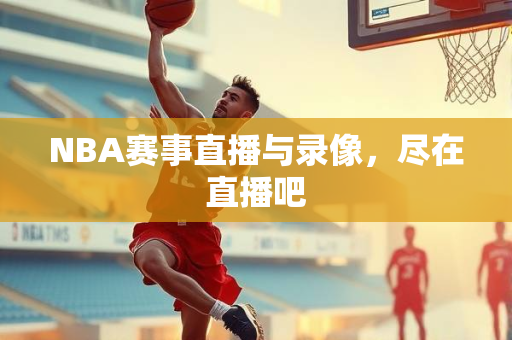 NBA赛事直播与录像，尽在直播吧