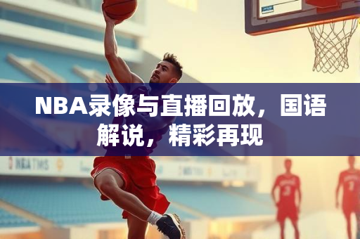 NBA录像与直播回放，国语解说，精彩再现