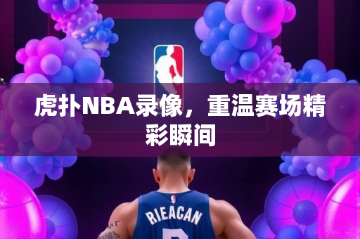 虎扑NBA录像，重温赛场精彩瞬间