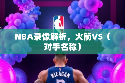 NBA录像解析，火箭VS（对手名称）