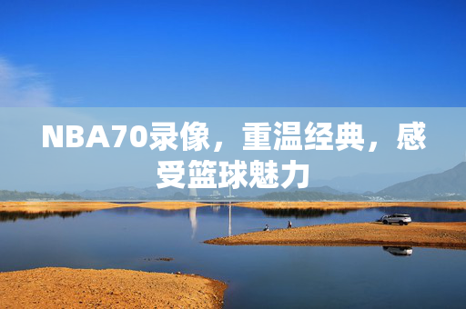 NBA70录像，重温经典，感受篮球魅力