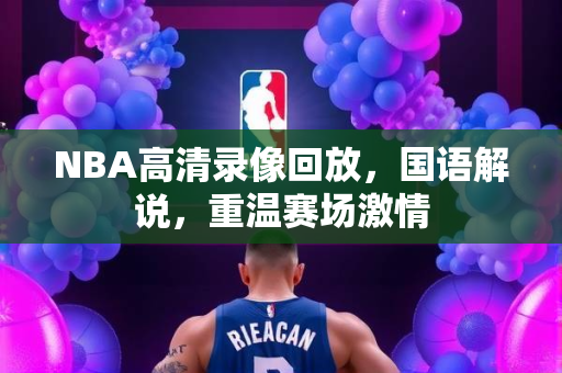 NBA高清录像回放，国语解说，重温赛场激情