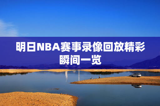 明日NBA赛事录像回放精彩瞬间一览