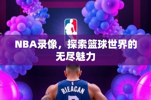 NBA录像，探索篮球世界的无尽魅力