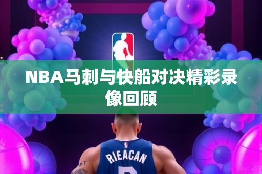 NBA马刺与快船对决精彩录像回顾