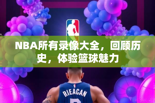 NBA所有录像大全，回顾历史，体验篮球魅力