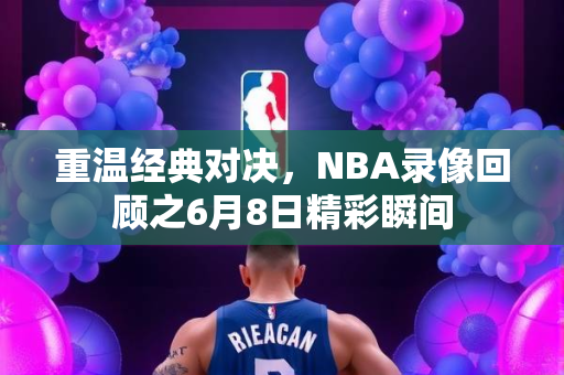 重温经典对决，NBA录像回顾之6月8日精彩瞬间