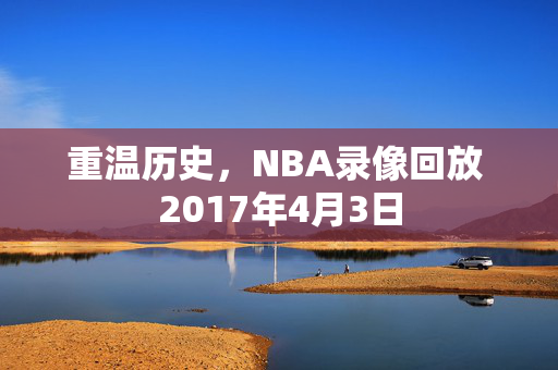 重温历史，NBA录像回放 2017年4月3日