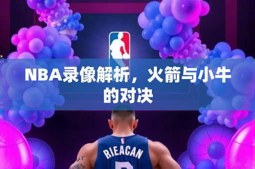 NBA录像解析，火箭与小牛的对决