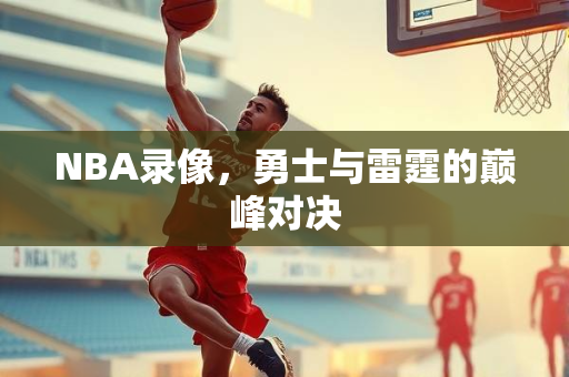 NBA录像，勇士与雷霆的巅峰对决
