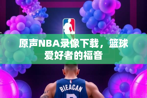 原声NBA录像下载，篮球爱好者的福音