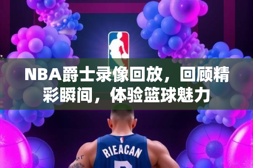 NBA爵士录像回放，回顾精彩瞬间，体验篮球魅力