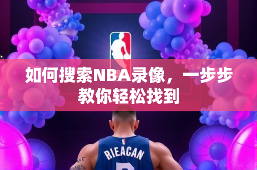 如何搜索NBA录像，一步步教你轻松找到