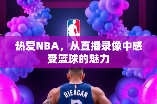 热爱NBA，从直播录像中感受篮球的魅力