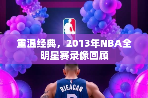 重温经典，2013年NBA全明星赛录像回顾