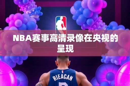 NBA赛事高清录像在央视的呈现