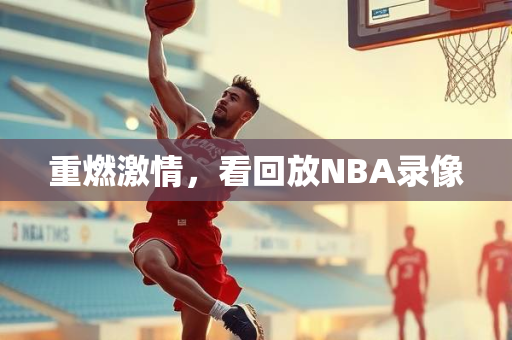 重燃激情，看回放NBA录像