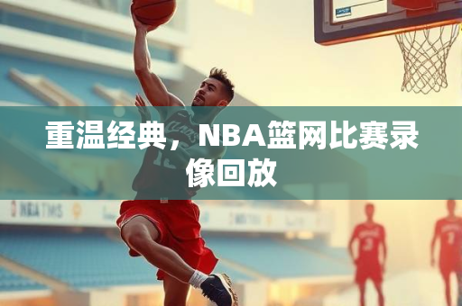 重温经典，NBA篮网比赛录像回放