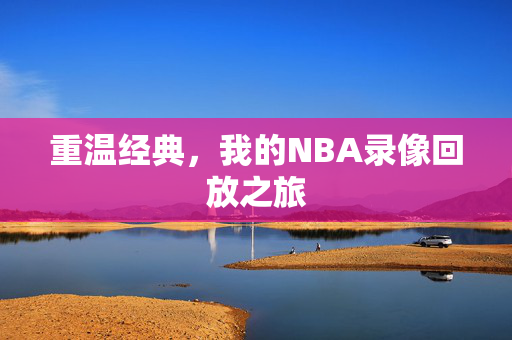 重温经典，我的NBA录像回放之旅