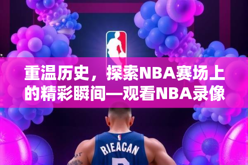 重温历史，探索NBA赛场上的精彩瞬间—观看NBA录像回顾（15-16赛季）
