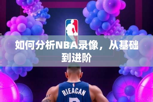 如何分析NBA录像，从基础到进阶