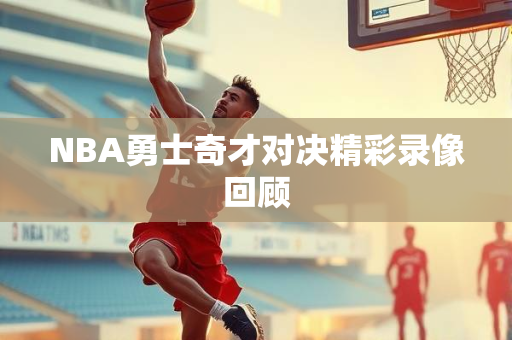 NBA勇士奇才对决精彩录像回顾