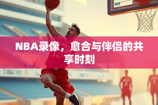 NBA录像，愈合与伴侣的共享时刻