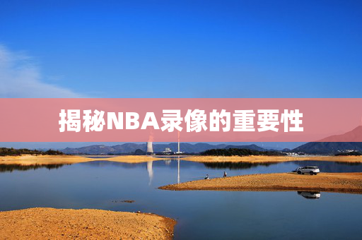 揭秘NBA录像的重要性