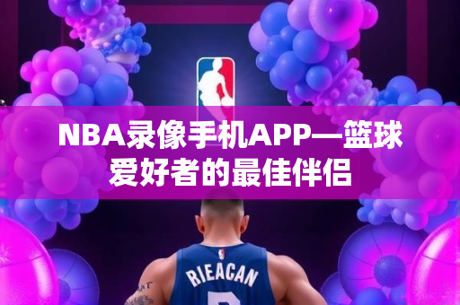 NBA录像手机APP—篮球爱好者的最佳伴侣