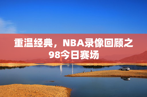 重温经典，NBA录像回顾之98今日赛场