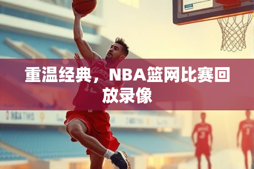重温经典，NBA篮网比赛回放录像