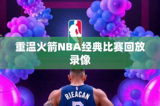 重温火箭NBA经典比赛回放录像