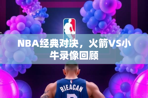 NBA经典对决，火箭VS小牛录像回顾