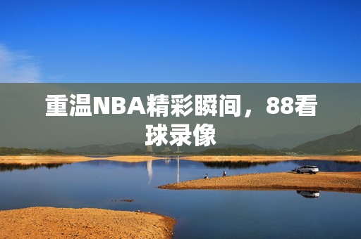 重温NBA精彩瞬间，88看球录像