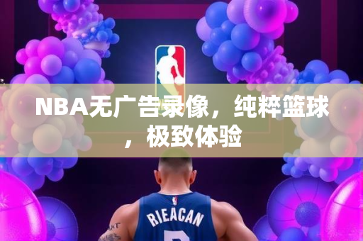NBA无广告录像，纯粹篮球，极致体验
