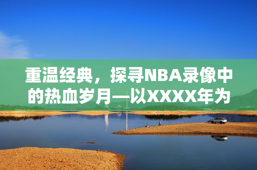 重温经典，探寻NBA录像中的热血岁月—以XXXX年为例