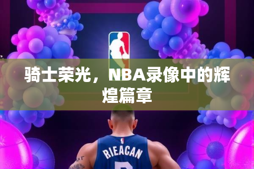 骑士荣光，NBA录像中的辉煌篇章