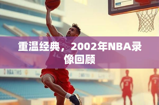 重温经典，2002年NBA录像回顾