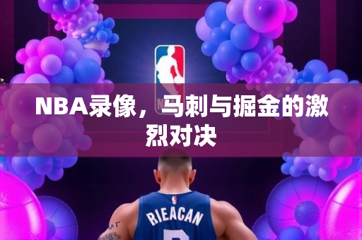 NBA录像，马刺与掘金的激烈对决