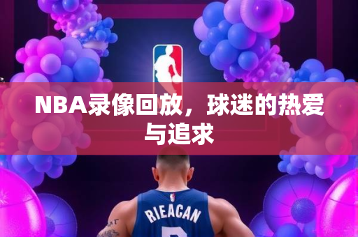 NBA录像回放，球迷的热爱与追求