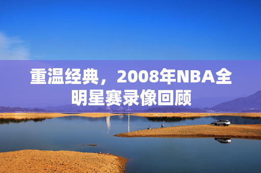 重温经典，2008年NBA全明星赛录像回顾