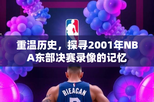 重温历史，探寻2001年NBA东部决赛录像的记忆