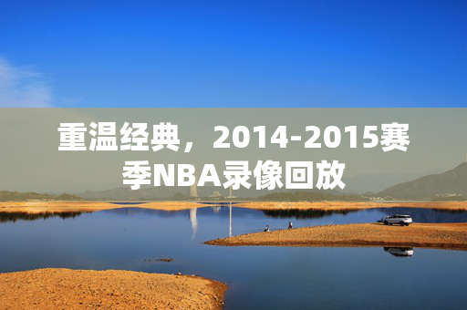 重温经典，2014-2015赛季NBA录像回放