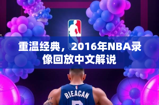 重温经典，2016年NBA录像回放中文解说