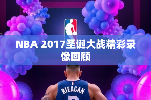 NBA 2017圣诞大战精彩录像回顾